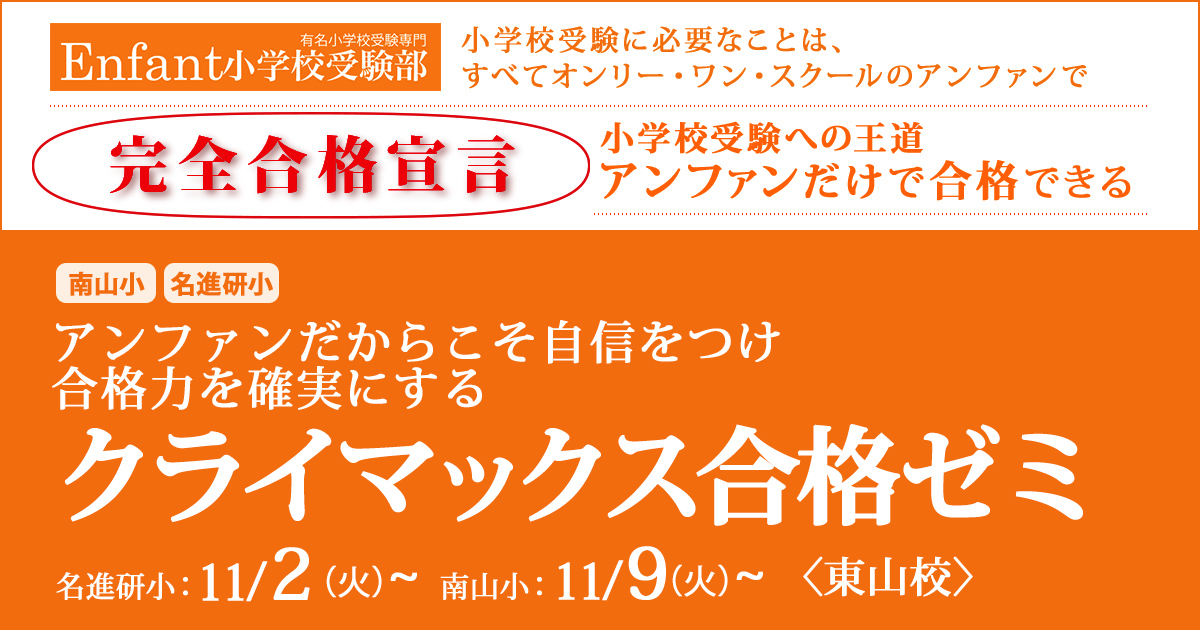 〈南山小・名進研小〉アンファンだからこそ自信をつけ、合格力を確実にする「クライマックス合格ゼミ」 〜完全合格宣言 小学校受験への王道アンファンだけで合格できる〜