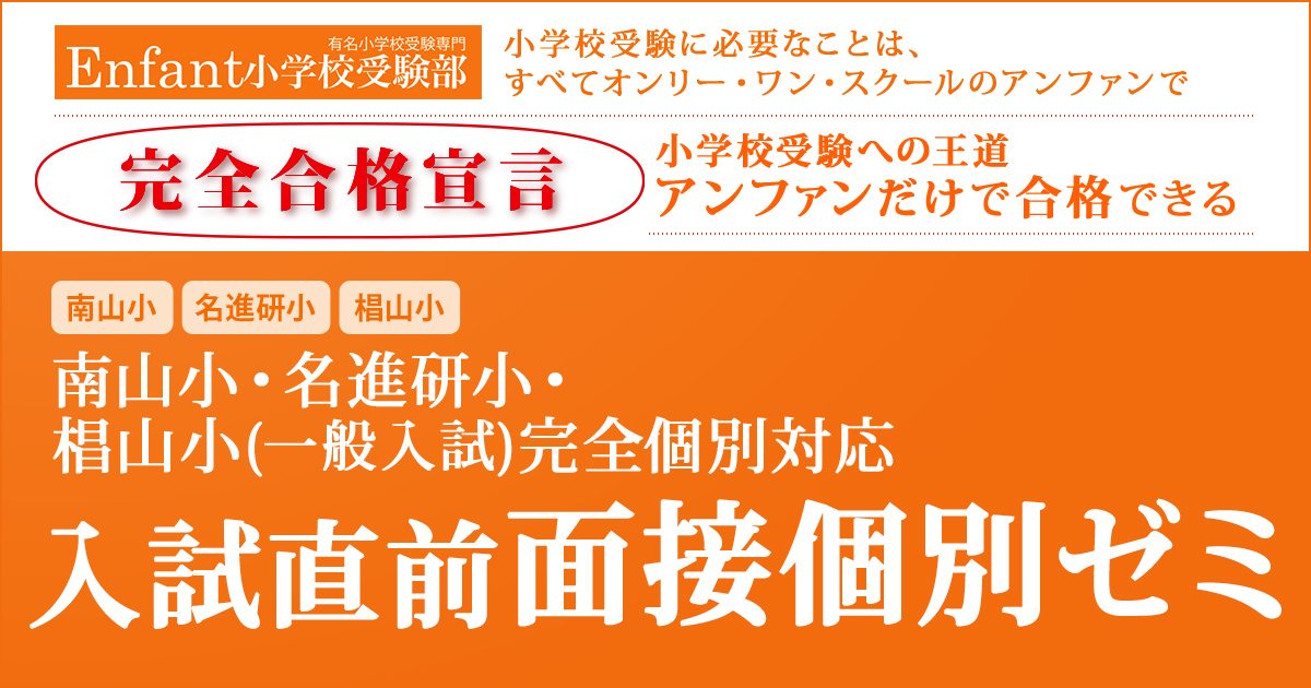 南山小(2次試験)・名進研小・椙山小(AO型・一般入試)のための面接個別ゼミ 〜小学校受験への王道アンファンだけで合格できる〜