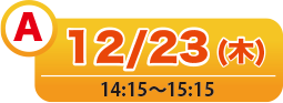 A 12/23(木) 14:15〜15:15