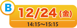 B 12/24(金) 14:15〜15:15