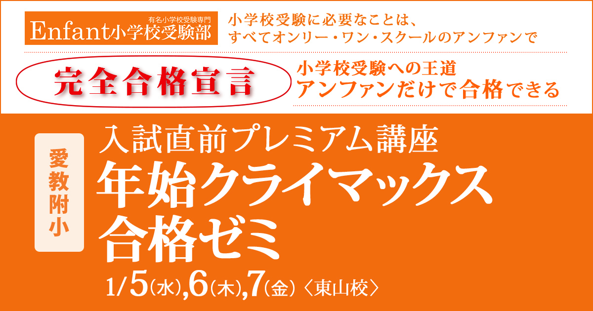 入試直前プレミアム講座『〈愛教附小〉年始クライマックス合格ゼミ』 〜アンファンだけで合格できる 小学校受験に必要なことは、すべてオンリー・ワン・スクールのアンファンで〜