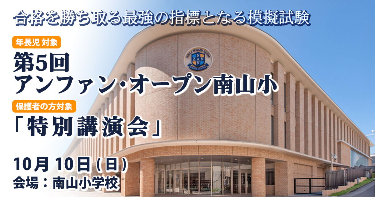 〈公開模擬試験〉「第5回 アンファン・オープン南山小」 〜完全合格宣言 小学校受験への王道アンファンだけで合格できる〜