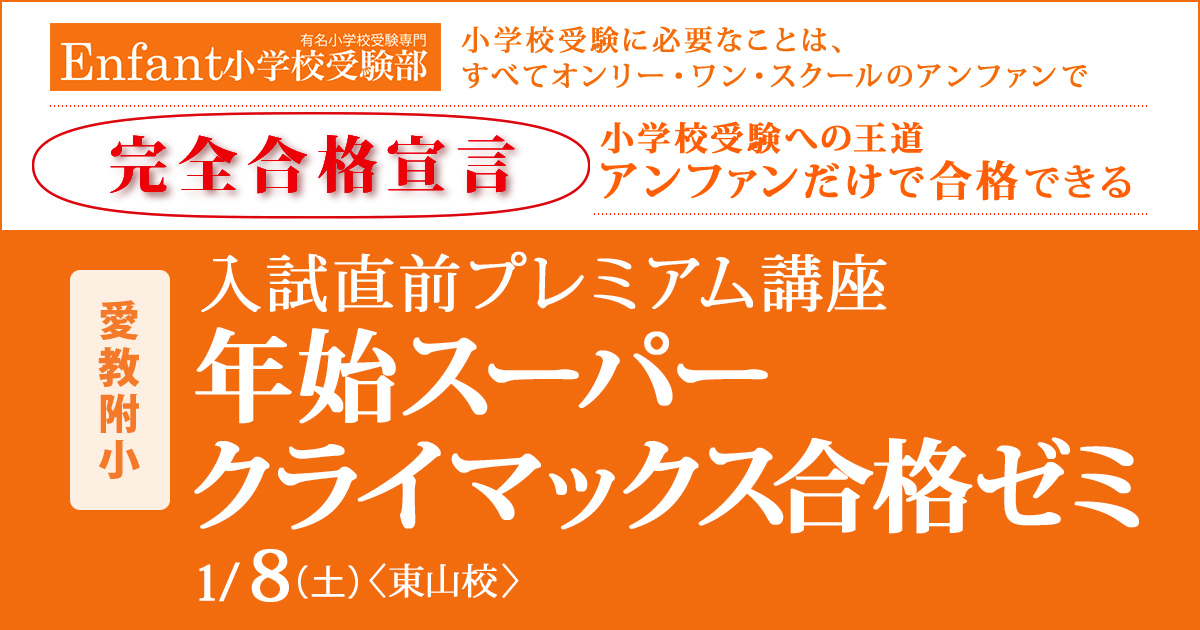 入試直前プレミアム講座『〈愛教附小〉年始スーパークライマックス合格ゼミ』 〜アンファンだけで合格できる 小学校受験に必要なことは、すべてオンリー・ワン・スクールのアンファンで〜