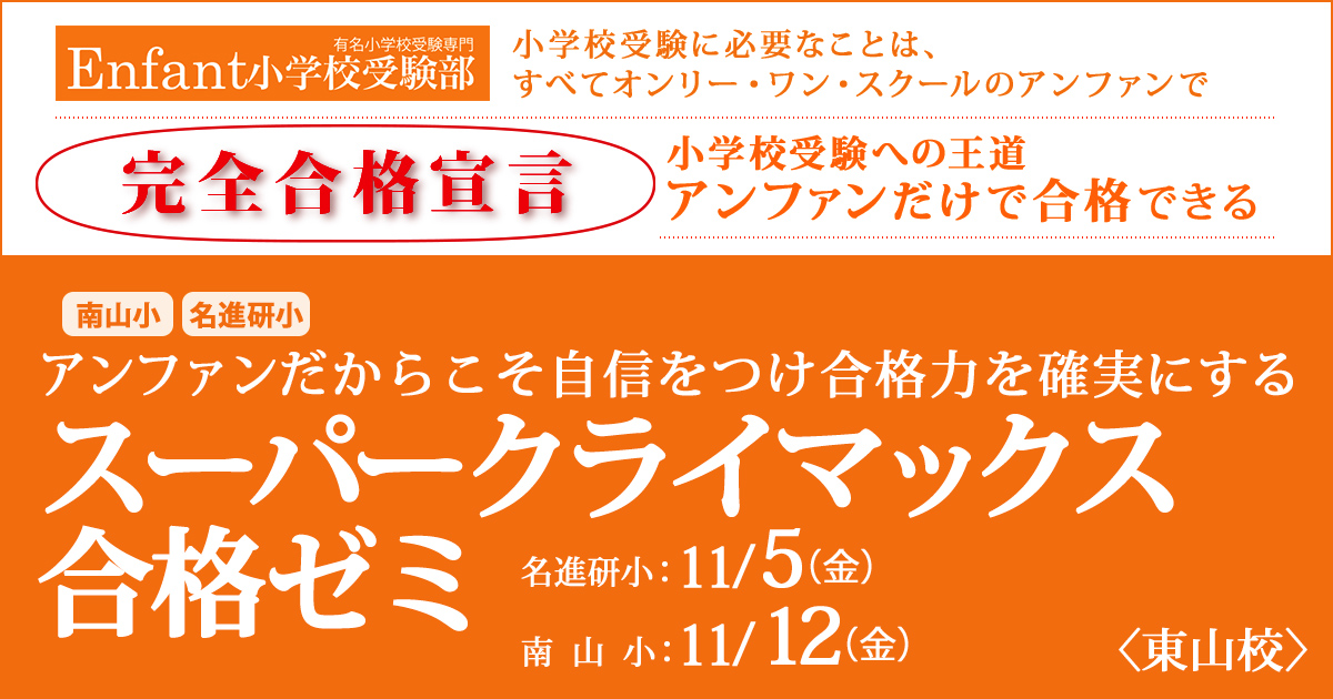 〈南山小・名進研小〉アンファンだからこそ自信をつけ、合格力を確実にする「スーパークライマックス合格ゼミ」 〜完全合格宣言 小学校受験への王道アンファンだけで合格できる〜