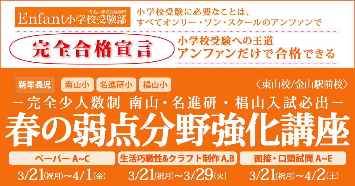 〈新年長児対象〉－完全少人数制 南山・名進研入試必出－『春の入試分野克服講座』～完全合格宣言 小学校受験への王道アンファンだけで合格できる～