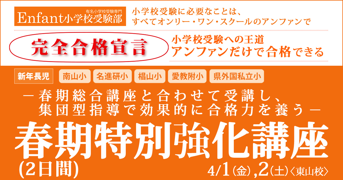 お子さまに“やる気”と“自信”を持たせたい方、この春から小学校受験をスタートされる方、他塾にお通いで、受験学習に不安を感じられている方「春の特別強化講座」 ～完全合格宣言 小学校受験への王道アンファンだけで合格できる～