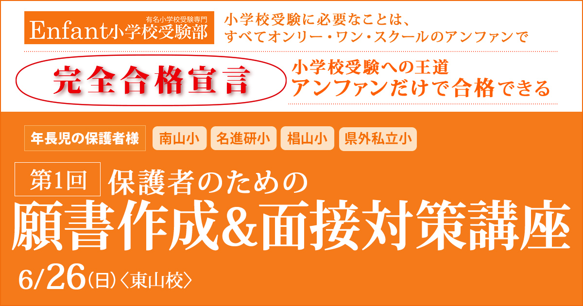 第1回 保護者のための「願書作成講座」 〜完全合格宣言 小学校受験への王道アンファンだけで合格できる〜