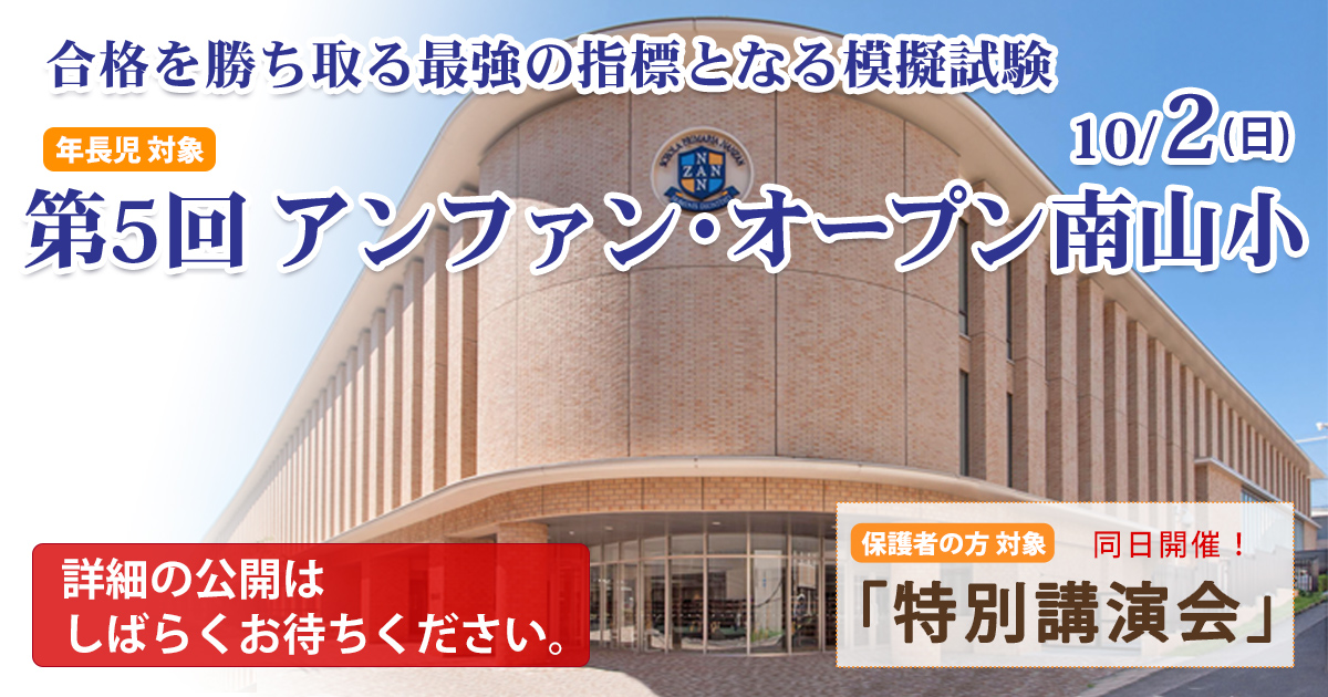 〈公開模擬試験〉「第5回 アンファン・オープン南山小」 〜完全合格宣言 小学校受験への王道アンファンだけで合格できる〜