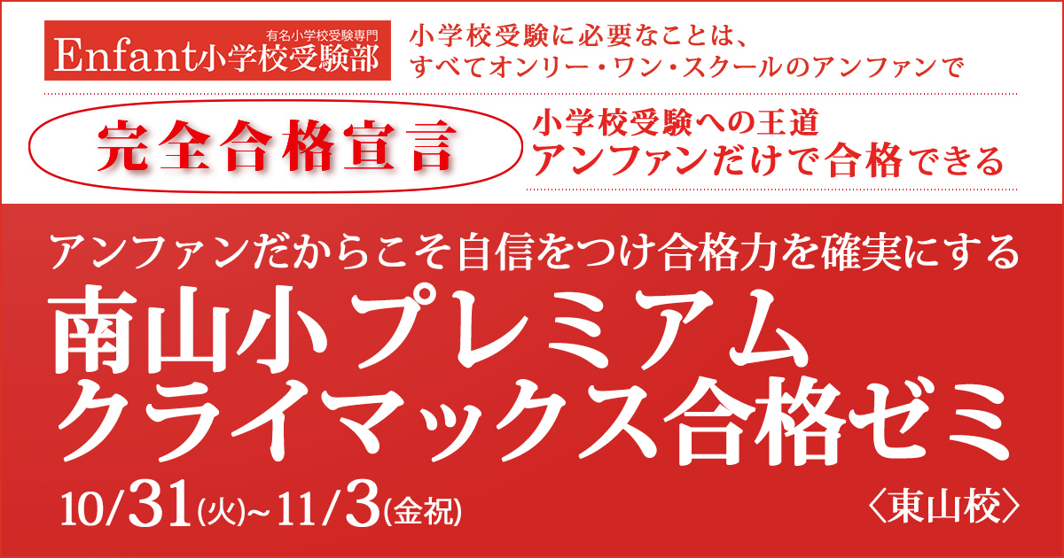 〈南山小・名進研小〉アンファンだからこそ自信をつけ、合格力を確実にする「南山小・名進研小 クライマックス合格ゼミ」 〜完全合格宣言 小学校受験への王道アンファンだけで合格できる〜