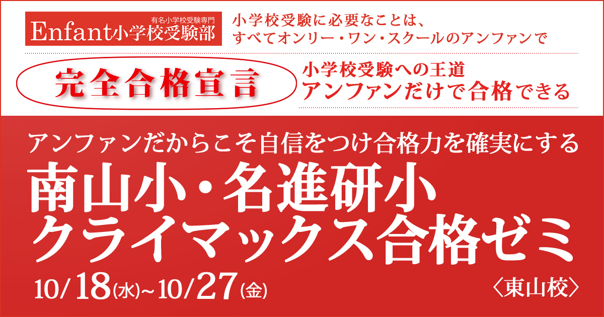 〈南山小・名進研小〉アンファンだからこそ自信をつけ、合格力を確実にする「南山小・名進研小 クライマックス合格ゼミ」 〜完全合格宣言 小学校受験への王道アンファンだけで合格できる〜