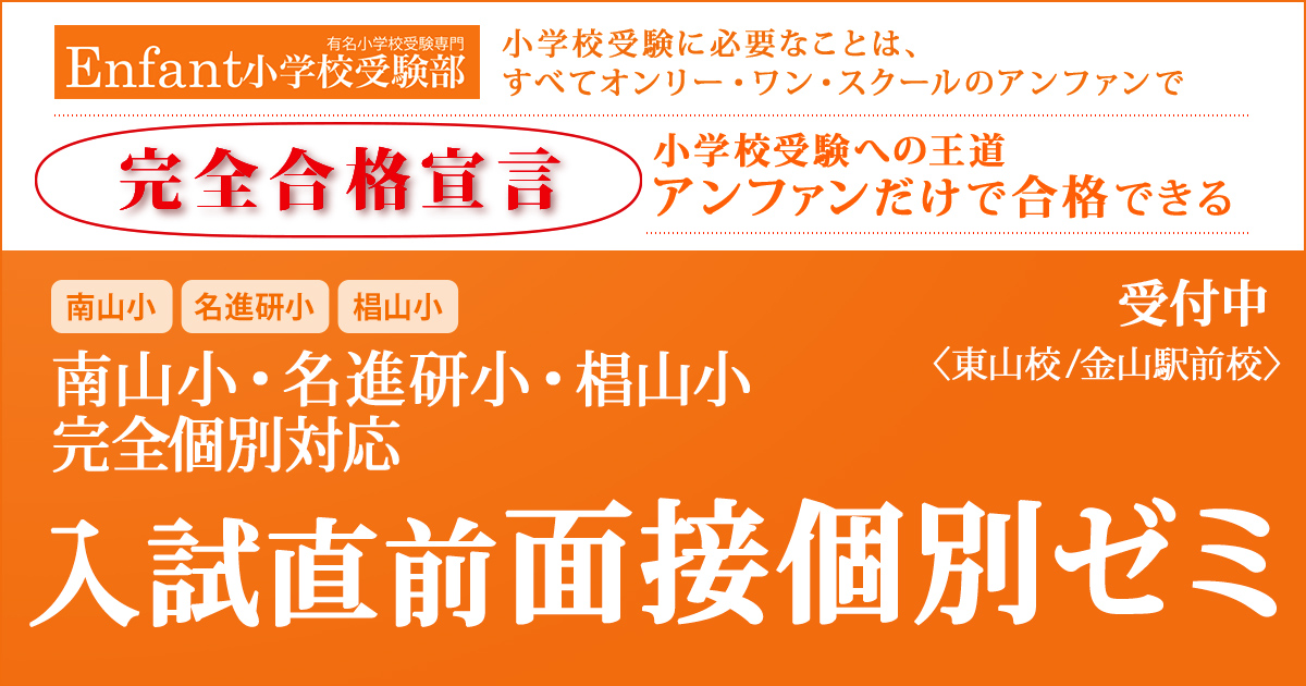 南山小(2次試験)・名進研小・椙山小(AO型・一般入試)のための面接個別ゼミ 〜小学校受験への王道アンファンだけで合格できる〜