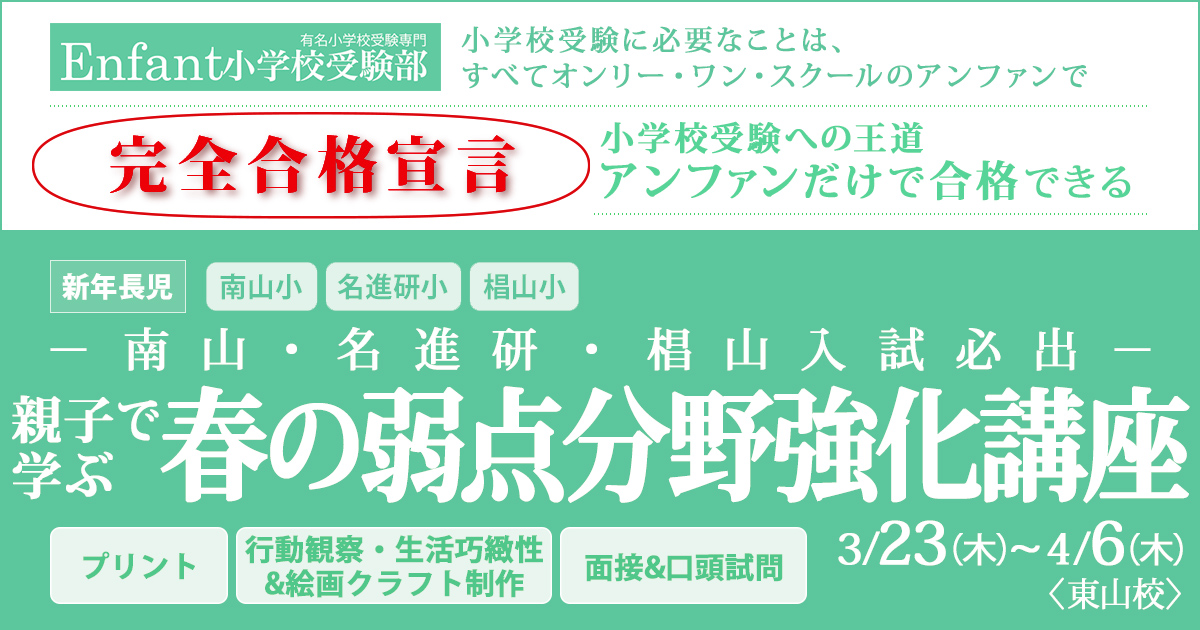 〈新年長児対象〉－完全少人数制 南山・名進研入試必出－『春の入試分野克服講座』～完全合格宣言 小学校受験への王道アンファンだけで合格できる～