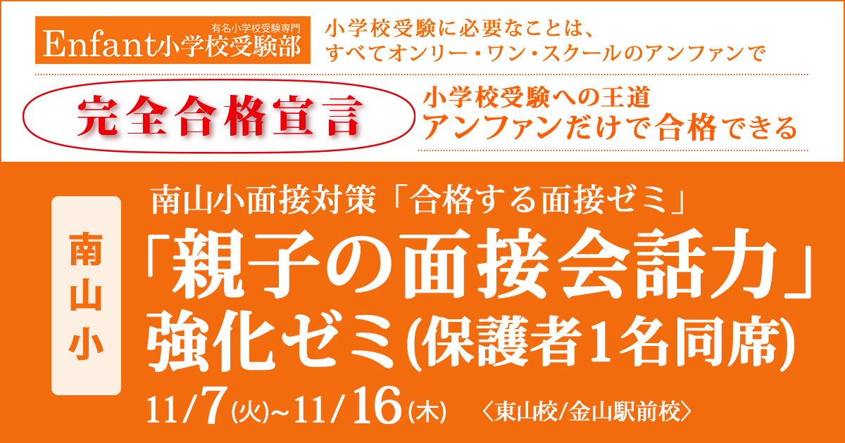 〈南山小〉面接対策『合格する面接ゼミ』「親子の面接会話力」強化ゼミ(保護者1名同席) 〜完全合格宣言 小学校受験への王道アンファンだけで合格できる〜