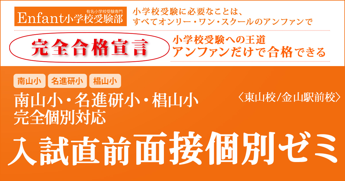 南山小(2次試験)・名進研小・椙山小(AO型・一般入試)のための面接個別ゼミ 〜小学校受験への王道アンファンだけで合格できる〜