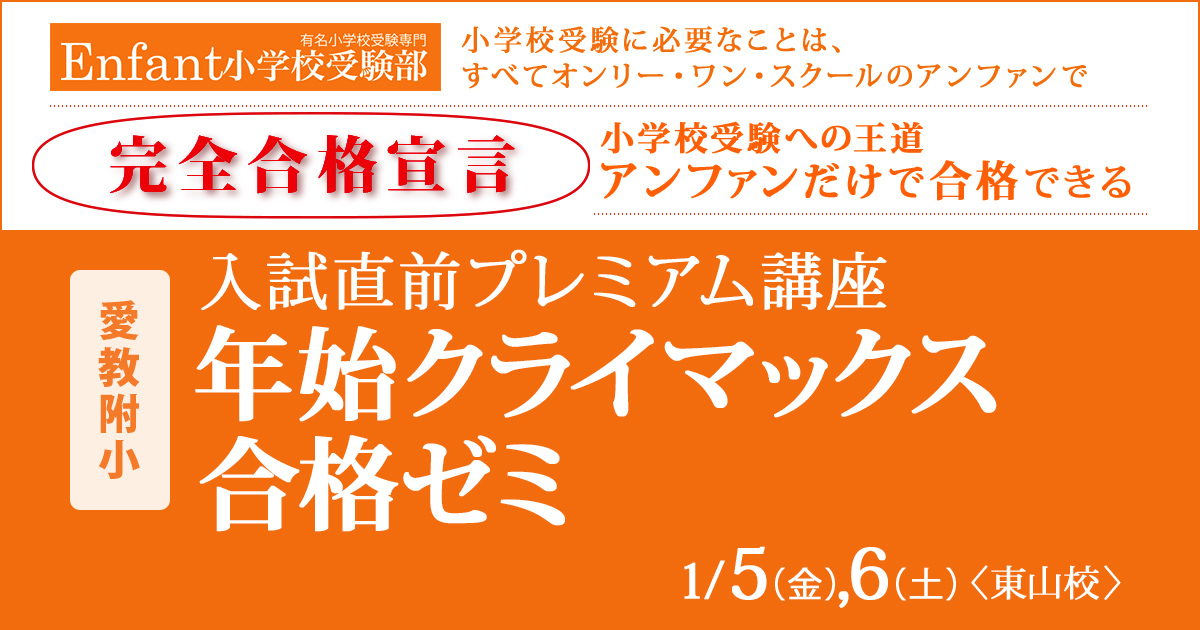 入試直前プレミアム講座『〈愛教附小〉年始クライマックス合格ゼミ』 〜アンファンだけで合格できる 小学校受験に必要なことは、すべてオンリー・ワン・スクールのアンファンで〜