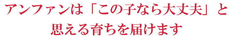 アンファンは「この子なら大丈夫」と思える育ちを届けます