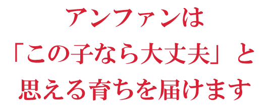 アンファンは「この子なら大丈夫」と思える育ちを届けます